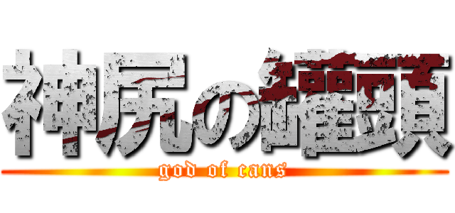 神尻の罐頭 (god of cans)