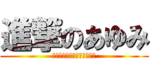 進撃のあゆみ (歩みじゃないよ、あゆみだよ)