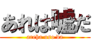 あれは嘘だ (areha uso da)