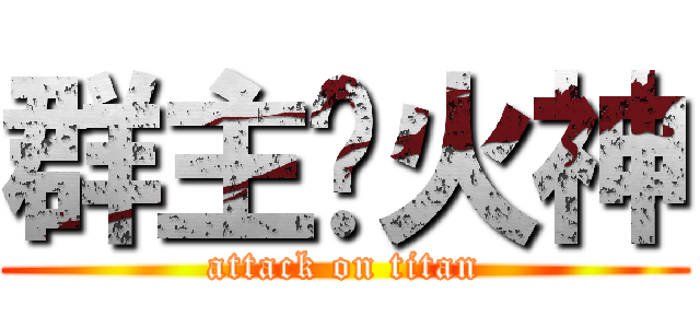 群主爱火神 (attack on titan)