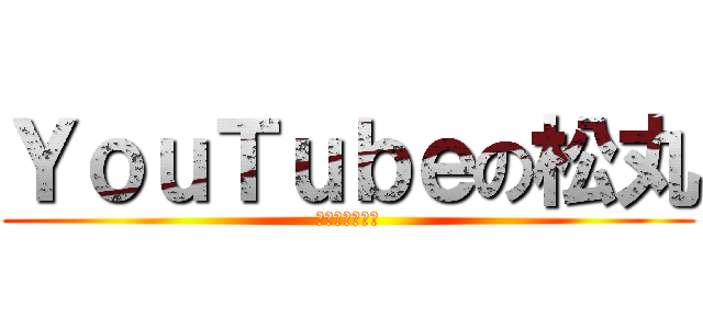 ＹｏｕＴｕｂｅの松丸 (ユウチューバー)
