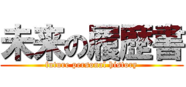 未来の履歴書 (future personal history)