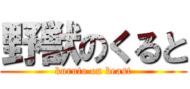 野獣のくると (kuruto on beast)