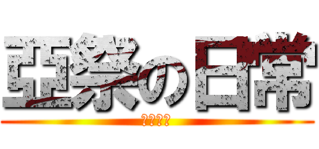 亞祭の日常 (Ｋｉｋｉ)