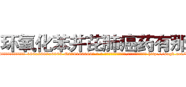 环氧化苯并芘肺癌药有那些 (环氧化苯并芘肺癌药有那些【电-186x2687x6963-Q278180069元-吉-药-业】我们做的是长期生意,靠的是老客户长期支持 http://sngk.net/VXkDVI
)