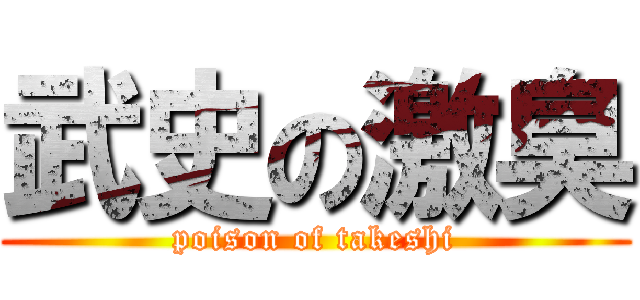 武史の激臭 (poison of takeshi)