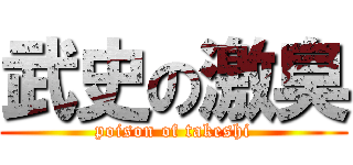 武史の激臭 (poison of takeshi)