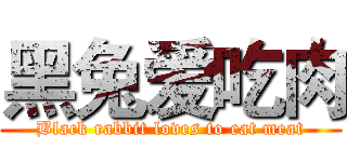 黑兔爱吃肉 (Black rabbit loves to eat meat)