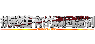 挑戰舊有的頑固體制 (attack on titan)