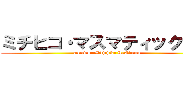 ミチヒコ・マスマティックマン (attack on Michihiko Hashimoto)