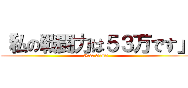 「私の戦闘力は５３万です」 (Goto teruki)