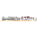 「私の戦闘力は５３万です」 (Goto teruki)