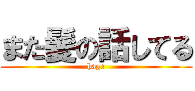 また髪の話してる (hage)