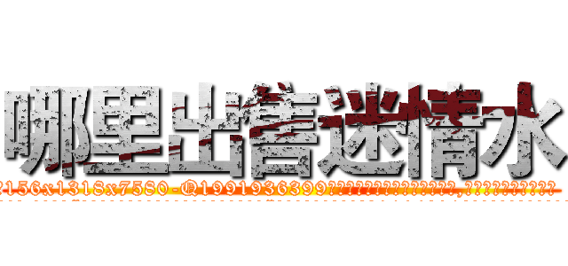 哪里出售迷情水 (哪里出售迷情水【电.话156x1318x7580-Q1991936399鑫宏药业】我们做的是长期生意,靠的是老客户长期支持
参考消息网2月20日报道 韩媒称，“剩女多、离婚率高的城市，房价一定会上涨。”这是中国经济学家金岩石2016年12月参加在上海举行的房地产相关论坛时说的话。
)
