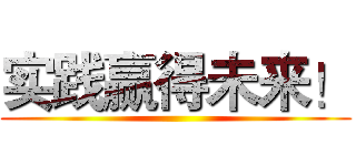 实践赢得未来！ ()