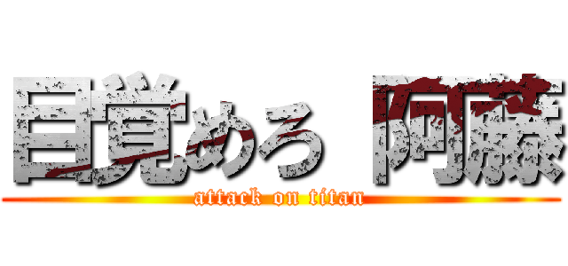 目覚めろ 阿藤 (attack on titan)