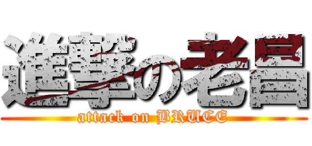 進撃の老昌 (attack on BRUCE)