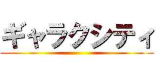 ギャラクシティ ()