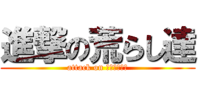 進撃の荒らし達 (attack on ＡＲＡＳＨＩ)