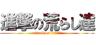 進撃の荒らし達 (attack on ＡＲＡＳＨＩ)