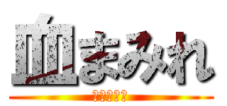 血まみれ (いたタタタ)