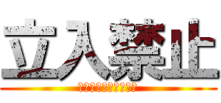 立入禁止 (ここに入るなボケェ！)