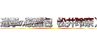 進撃の菠蘿包（松井玲奈） (由奈)