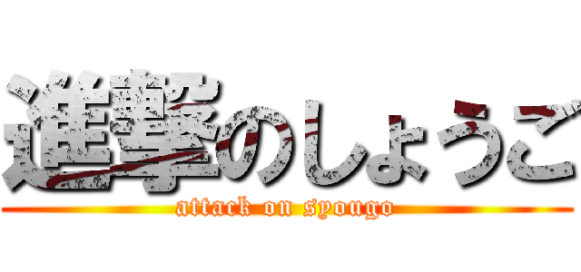 進撃のしょうご (attack on syougo)