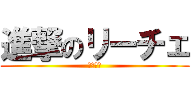 進撃のリーチェ (リーチェ)