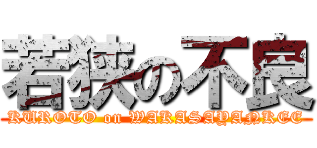 若狭の不良 (KUROTO on WAKASAYANKEE)