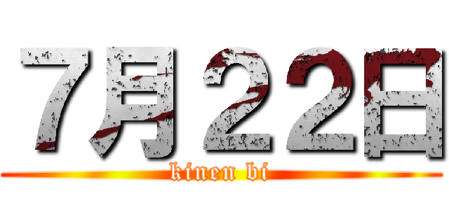 ７月２２日 (kinen bi)