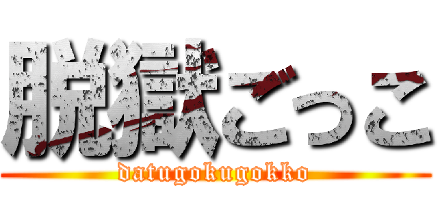 脱獄ごっこ (datugokugokko)