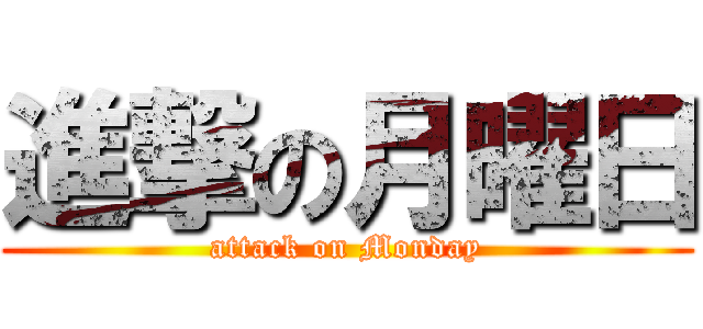 進撃の月曜日 (attack on Monday)