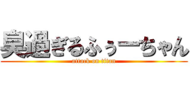 臭過ぎるふぅーちゃん (attack on titan)