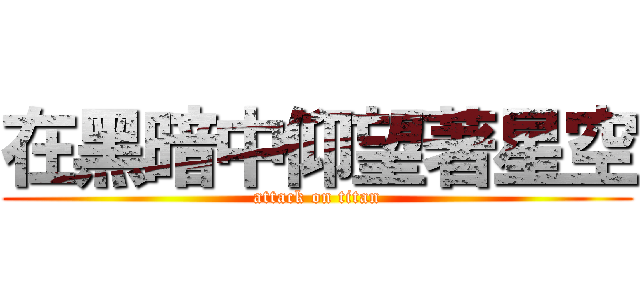在黑暗中仰望著星空 (attack on titan)