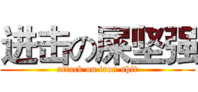 进击の屎坚强 (attack on iron shit)
