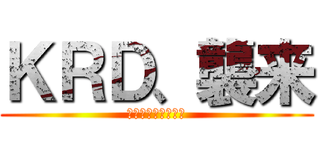 ＫＲＤ、襲来 (デデドン！（絶望）)