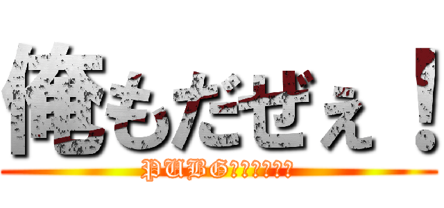 俺もだぜぇ！ (PUBGしようぜぇ！)