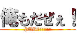 俺もだぜぇ！ (PUBGしようぜぇ！)