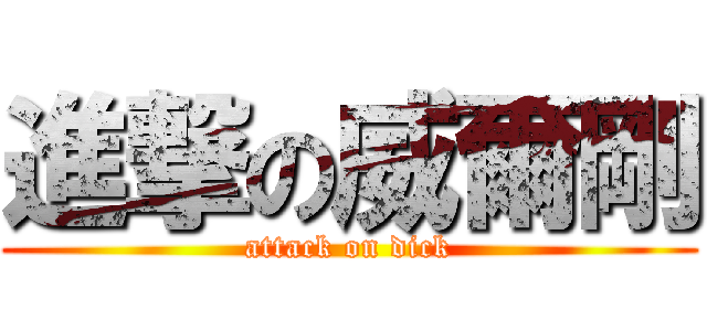 進撃の威爾剛 (attack on dick)