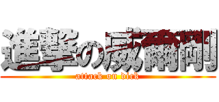 進撃の威爾剛 (attack on dick)