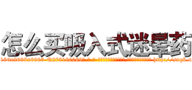 怎么买吸入式迷晕药 (怎么买吸入式迷晕药【电-186x2687x6963-Q278180069元-吉-药-业】我们做的是长期生意,靠的是老客户长期支持 http://sngk.net/dott1B
)