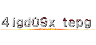 ４ｉｇｄ０９ｘ ｔｅｐｇ  (attack on titan)