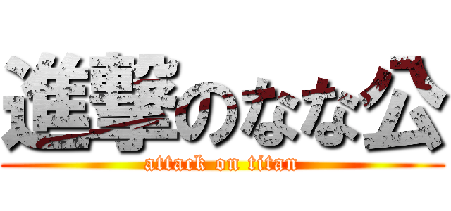 進撃のなな公 (attack on titan)