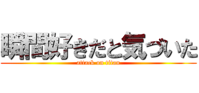 瞬間好きだと気づいた (attack on titan)