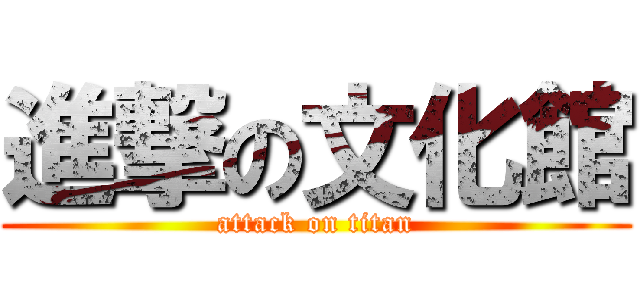 進撃の文化館 (attack on titan)