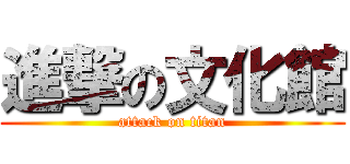 進撃の文化館 (attack on titan)