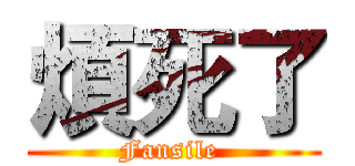 煩死了 (Fansile )