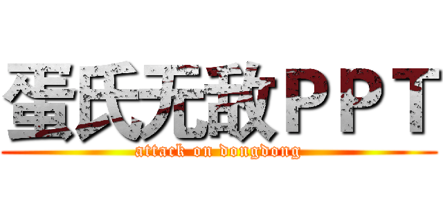 蛋氏无敌ＰＰＴ (attack on dongdong)