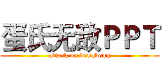 蛋氏无敌ＰＰＴ (attack on dongdong)
